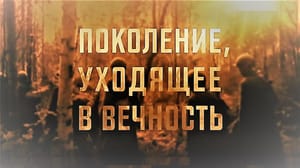 Поколение, уходящее в вечность. Документальный фильм