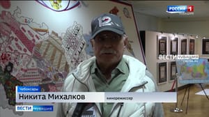 Вести. Чувашия - Никита Михалков в Чебоксарах: "Создание "Вышитой карты России" – гениальная идея"
